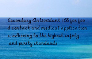 Secondary Antioxidant 168 for food contact and medical applications, adhering to the highest safety and purity standards