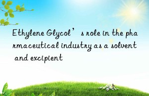 Ethylene Glycol’s role in the pharmaceutical industry as a solvent and excipient