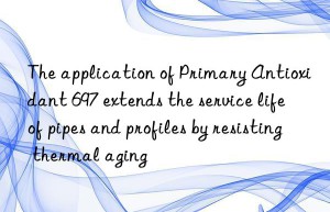 The application of Primary Antioxidant 697 extends the service life of pipes and profiles by resisting thermal aging