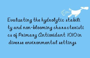 Evaluating the hydrolytic stability and non-blooming characteristics of Primary Antioxidant 1010 in diverse environmental settings