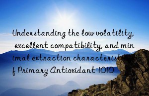 Understanding the low volatility, excellent compatibility, and minimal extraction characteristics of Primary Antioxidant 1010