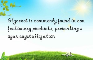 Glycerol is commonly found in confectionery products, preventing sugar crystallization
