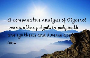 A comparative analysis of Glycerol versus other polyols in polyurethane synthesis and diverse applications