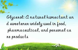 Glycerol: A natural humectant and sweetener widely used in food, pharmaceutical, and personal care products