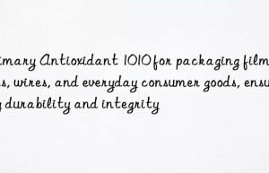 Primary Antioxidant 1010 for packaging films, pipes, wires, and everyday consumer goods, ensuring durability and integrity