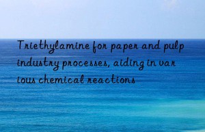 Triethylamine for paper and pulp industry processes, aiding in various chemical reactions