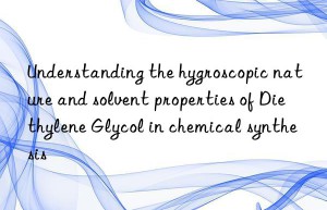 Understanding the hygroscopic nature and solvent properties of Diethylene Glycol in chemical synthesis