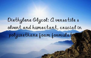 Diethylene Glycol: A versatile solvent and humectant, crucial in polyurethane foam formulations