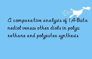 A comparative analysis of 1,4-Butanediol versus other diols in polyurethane and polyester synthesis
