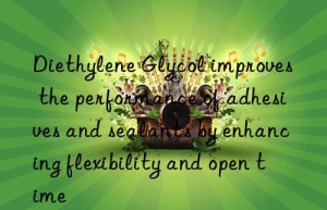 Diethylene Glycol improves the performance of adhesives and sealants by enhancing flexibility and open time