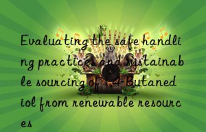 Evaluating the safe handling practices and sustainable sourcing of 1,4-Butanediol from renewable resources
