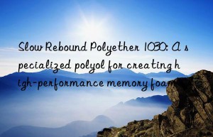 Slow Rebound Polyether 1030: A specialized polyol for creating high-performance memory foam