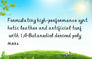 Formulating high-performance synthetic leather and artificial turf with 1,4-Butanediol derived polymers