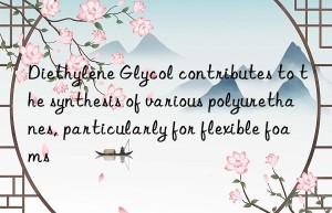Diethylene Glycol contributes to the synthesis of various polyurethanes, particularly for flexible foams