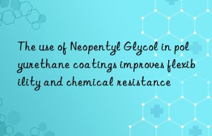 The use of Neopentyl Glycol in polyurethane coatings improves flexibility and chemical resistance