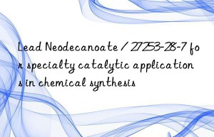 Lead Neodecanoate / 27253-28-7 for specialty catalytic applications in chemical synthesis
