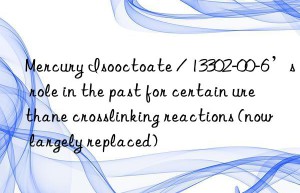 Mercury Isooctoate / 13302-00-6’s role in the past for certain urethane crosslinking reactions (now largely replaced)