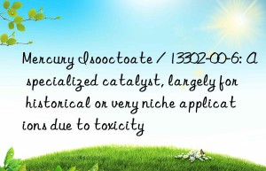 Mercury Isooctoate / 13302-00-6: A specialized catalyst, largely for historical or very niche applications due to toxicity