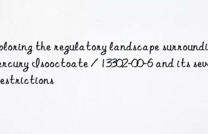 Exploring the regulatory landscape surrounding Mercury Isooctoate / 13302-00-6 and its severe restrictions