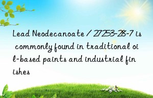 Lead Neodecanoate / 27253-28-7 is commonly found in traditional oil-based paints and industrial finishes
