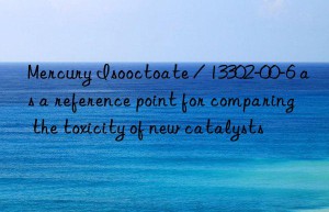 Mercury Isooctoate / 13302-00-6 as a reference point for comparing the toxicity of new catalysts
