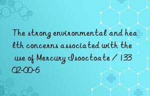 The strong environmental and health concerns associated with the use of Mercury Isooctoate / 13302-00-6