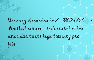 Mercury Isooctoate / 13302-00-6’s limited current industrial relevance due to its high toxicity profile