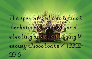 The specialized analytical techniques required for detecting and quantifying Mercury Isooctoate / 13302-00-6