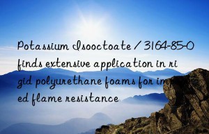 Potassium Isooctoate / 3164-85-0 finds extensive application in rigid polyurethane foams for improved flame resistance