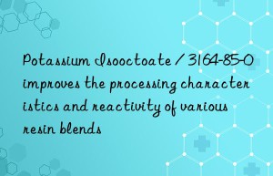 Potassium Isooctoate / 3164-85-0 improves the processing characteristics and reactivity of various resin blends