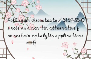 Potassium Isooctoate / 3164-85-0’s role as a non-tin alternative for certain catalytic applications