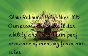 Slow Rebound Polyether 1030 improves the overall durability and long-term performance of memory foam articles