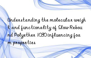 Understanding the molecular weight and functionality of Slow Rebound Polyether 1030 influencing foam properties