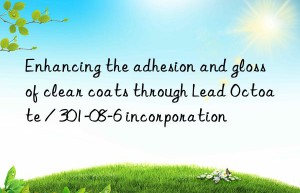 Enhancing the adhesion and gloss of clear coats through Lead Octoate / 301-08-6 incorporation