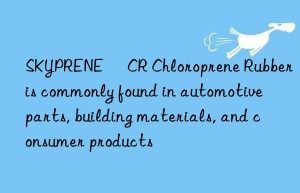 SKYPRENE® CR Chloroprene Rubber is commonly found in automotive parts, building materials, and consumer products
