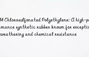 CSM Chlorosulfonated Polyethylene: A high-performance synthetic rubber known for exceptional weathering and chemical resistance