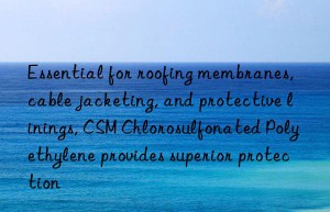 Essential for roofing membranes, cable jacketing, and protective linings, CSM Chlorosulfonated Polyethylene provides superior protection