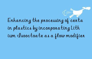 Enhancing the processing of certain plastics by incorporating Lithium Isooctoate as a flow modifier