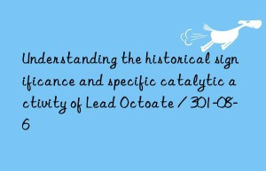 Understanding the historical significance and specific catalytic activity of Lead Octoate / 301-08-6