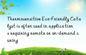 Thermosensitive Eco-Friendly Catalyst is often used in applications requiring remote or on-demand curing