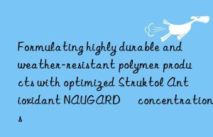 Formulating highly durable and weather-resistant polymer products with optimized Struktol Antioxidant NAUGARD® concentrations