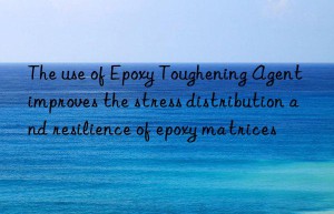 The use of Epoxy Toughening Agent improves the stress distribution and resilience of epoxy matrices