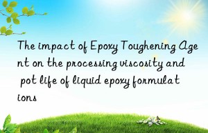 The impact of Epoxy Toughening Agent on the processing viscosity and pot life of liquid epoxy formulations