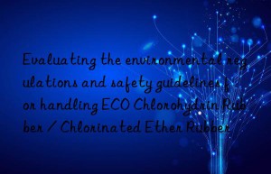 Evaluating the environmental regulations and safety guidelines for handling ECO Chlorohydrin Rubber / Chlorinated Ether Rubber