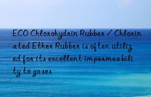 ECO Chlorohydrin Rubber / Chlorinated Ether Rubber is often utilized for its excellent impermeability to gases
