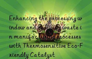 Enhancing the processing window and reducing waste in manufacturing processes with Thermosensitive Eco-Friendly Catalyst