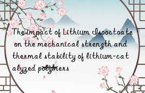 The impact of Lithium Isooctoate on the mechanical strength and thermal stability of lithium-catalyzed polymers
