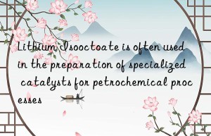 Lithium Isooctoate is often used in the preparation of specialized catalysts for petrochemical processes