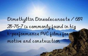 Dimethyltin Dineodecanoate / 68928-76-7 is commonly found in high-performance PVC films for automotive and construction
