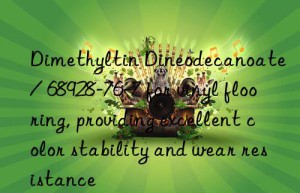 Dimethyltin Dineodecanoate / 68928-76-7 for vinyl flooring, providing excellent color stability and wear resistance
